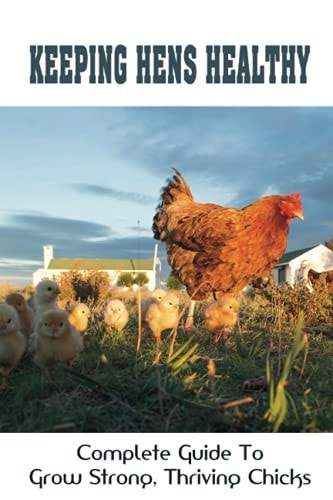 Keeping Hens Healthy Complete Guide To Grow Strong, Thriving Chicks: How To Grow Green Foods For Healthier Hens Tastier Eggs