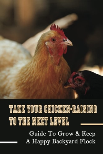 Take Your Chicken-Raising To The Next Level Guide To Grow & Keep A Happy Backyard Flock: Where To Sell Chickens For Meat