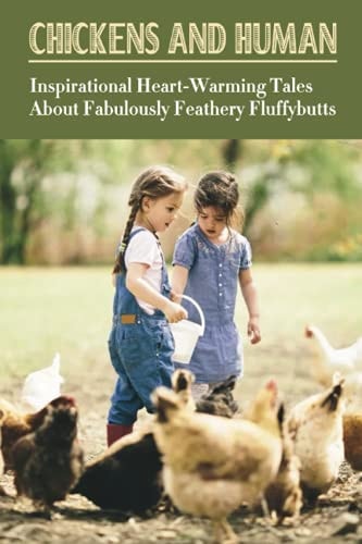 Chickens And Human Inspirational Heart-Warming Tales About Fabulously Feathery Fluffybutts: The First Hen To Ever Have A Congenital Heart Condition Repaired