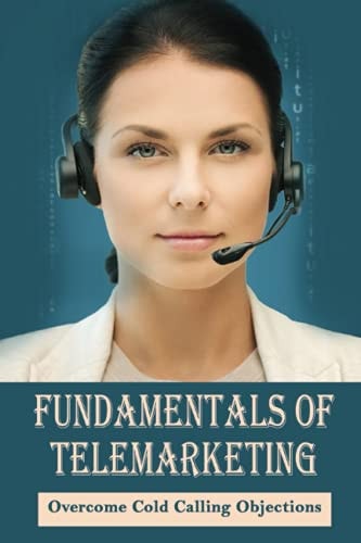 Fundamentals Of Telemarketing Overcome Cold Calling Objections: Telesales Tactics