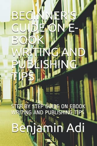 Beginner's Guide on E-Book Writing and Publishing Tips Step by Step Guide on EBook Writing and Publishing Tips