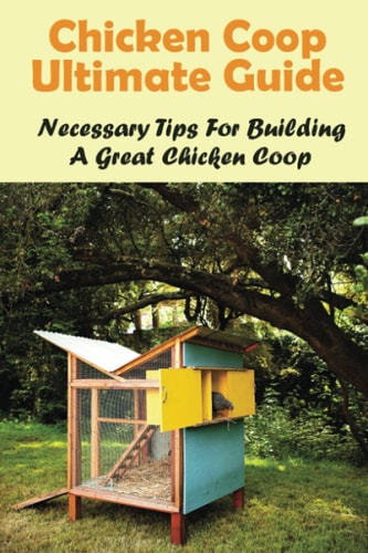 Chicken Coop Ultimate Guide Necessary Tips For Building A Great Chicken Coop: How Do I Build A Cheap Chicken Coop