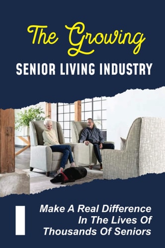 The Growing Senior Living Industry Make A Real Difference In The Lives Of Thousands Of Seniors: A Career In Senior Living