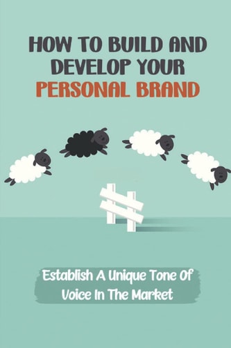 How To Build And Develop Your Personal Brand Establish A Unique Tone Of Voice In The Market: Live A More Rewarding Life