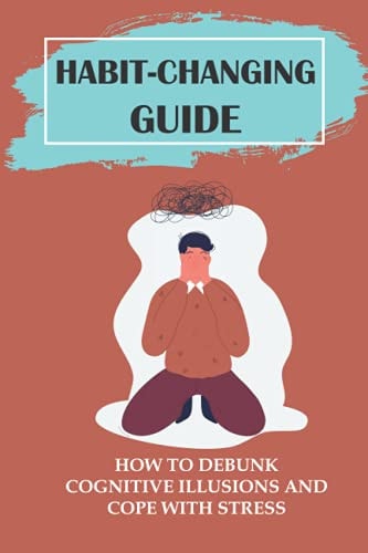 Habit-Changing Guide How To Debunk Cognitive Illusions And Cope With Stress: Priority Actions