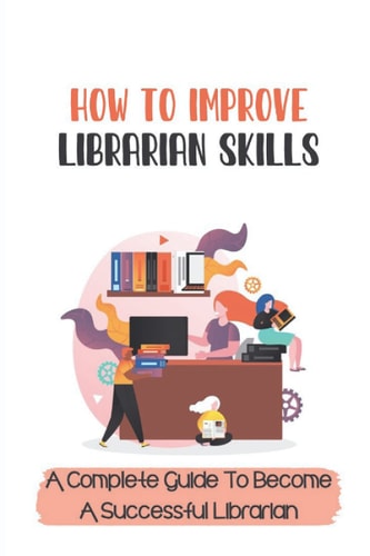How To Improve Librarian Skills A Complete Guide To Become A Successful Librarian: Beyond Traditional Library/Information Skills