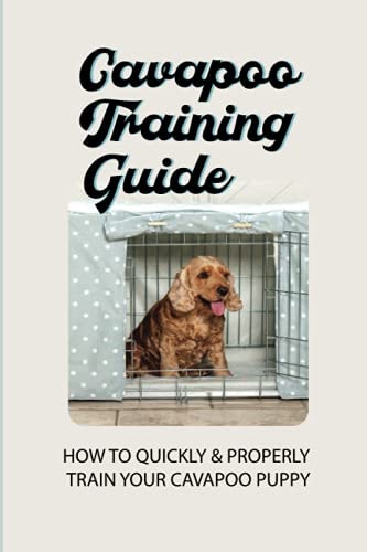 Cavapoo Training Guide How To Quickly & Properly Train Your Cavapoo Puppy: How To Take Care Of A Cavapoo Puppy