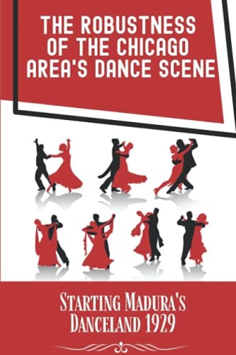 The Robustness Of The Chicago Area's Dance Scene Starting Madura's Danceland 1929: Things Of Madura'S Danceland