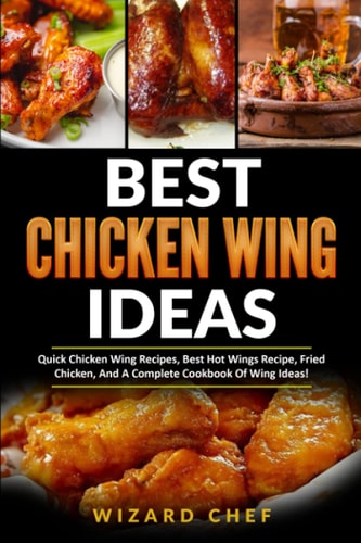Best Chicken Wing Ideas Quick Chicken Wing Recipes, Best Hot Wings Recipe, Fried Chicken And A Complete Cookbook Of Wing Ideas!