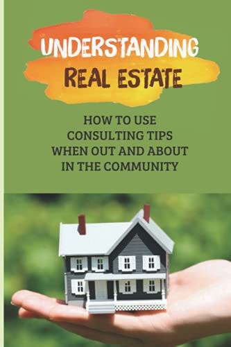 Understanding Real Estate How To Use Consulting Tips When Out And About In The Community: Learn About Real Estate