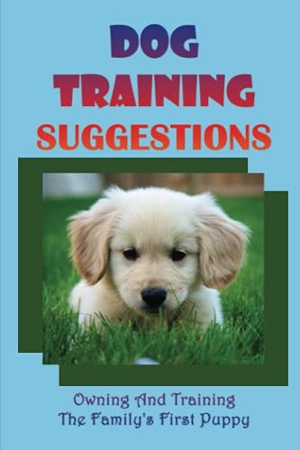 Dog Training Suggestions Owning And Training The Family's First Puppy: Dog Training