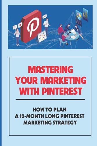 Mastering Your Marketing With Pinterest How To Plan A 12-Month Long Pinterest Marketing Strategy: Ways To Booar Your Google Results