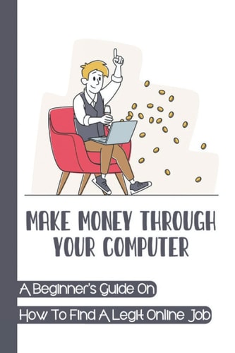 Make Money Through Your Computer A Beginner's Guide On How To Find A Legit Online Job: Online Jobs No Experience