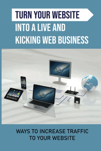 Turn Your Website Into A Live And Kicking Web Business Ways To Increase Traffic To Your Website: Paid Traffic