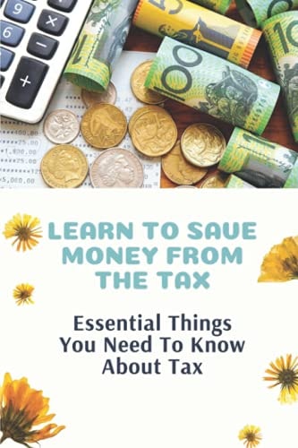 Learn To Save Money From The Tax Essential Things You Need To Know About Tax: Guide To Save Money From The Tax