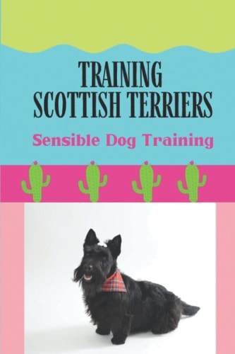 Training Scottish Terriers Sensible Dog Training: Dog Training Tips