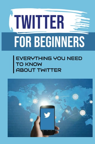 Twitter For Beginners Everything You Need To Know About Twitter: How To Use Twitter Without An Account