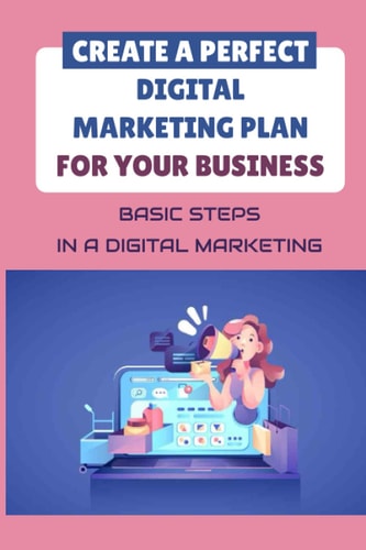 Create A Perfect Digital Marketing Plan For Your Business Basic Steps In A Digital Marketing: The Bare Essentials Of Digital Marketing