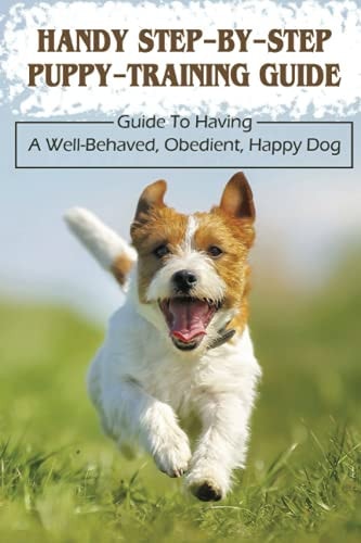 Handy Step-By-Step Puppy-Training Guide Guide To Having A Well-Behaved, Obedient, Happy Dog: Stages Of Puppy Development