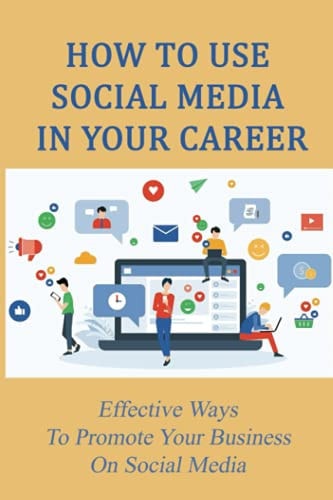 How To Use Social Media In Your Career Effective Ways To Promote Your Business On Social Media: Tips For Making Social Media Work For Your Business