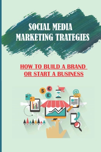 Social Media Marketing Strategies How To Build A Brand Or Start A Business: Social Media Strategy