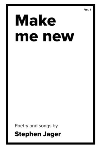 Make Me New The Poetry of Stephen Jager