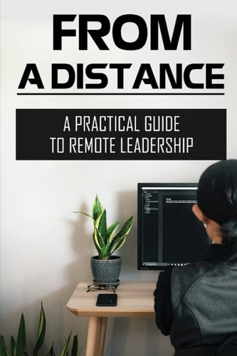 From A Distance A Practical Guide To Remote Leadership: Lead From A Distance