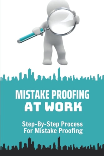 Mistake Proofing At Work Step-By-Step Process For Mistake Proofing: Step-By-Step Process For Mistake Proofing For Leader