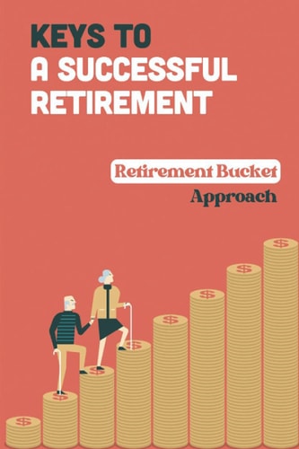 Keys To A Successful Retirement Retirement Bucket Approach: Retirement Planning