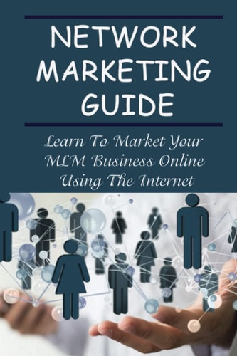 Network Marketing Guide Learn To Market Your MLM Business Online Using The Internet: Online Network Marketing Secrets