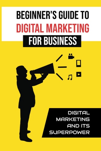 Beginner'S Guide To Digital Marketing For Business Digital Marketing And Its Superpower: Digital Small Business