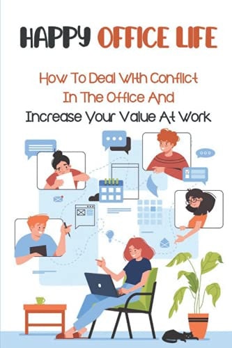 Happy Office Life How To Deal With Conflict In The Office And Increase Your Value At Work: Tips To Achieve Success At Work
