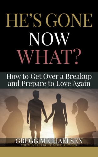 He's Gone Now What? How to Get Over a Breakup and Prepare to Love Again