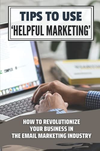 Tips To Use 'Helpful Marketing' How To Revolutionize Your Business In The Email Marketing Industry: Revolutionize Your Business