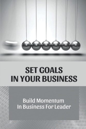 Set Goals In Your Business Build Momentum In Business For Leader: Momentum Goal In Business