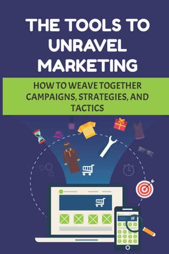 The Tools To Unravel Marketing How To Weave Together Campaigns, Strategies, And Tactics: Medium-Sized Business