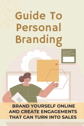 Guide To Personal Branding Brand Yourself Online And Create Engagements That Can Turn Into Sales: Branding Yourself Online