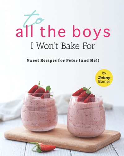 To All the Boys I Won't Bake For Sweet Recipes for Peter (and Me!)