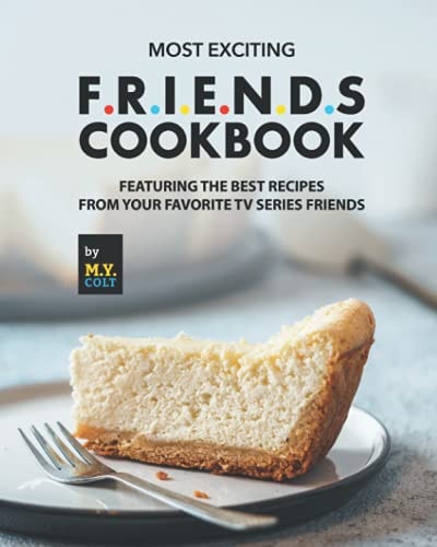 Most Exciting F.R.I.E.N.D.S Cookbook Featuring The Best Recipes from Your Favorite Tv Series Friends