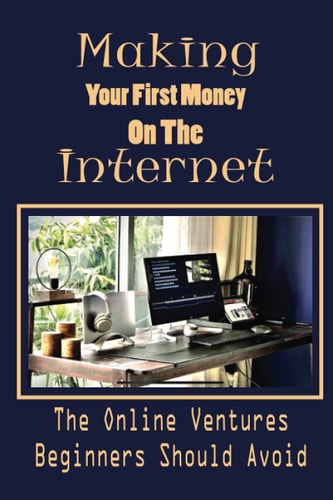 Making Your First Money On The Internet The Online Ventures Beginners Should Avoid: Affiliate Marketing
