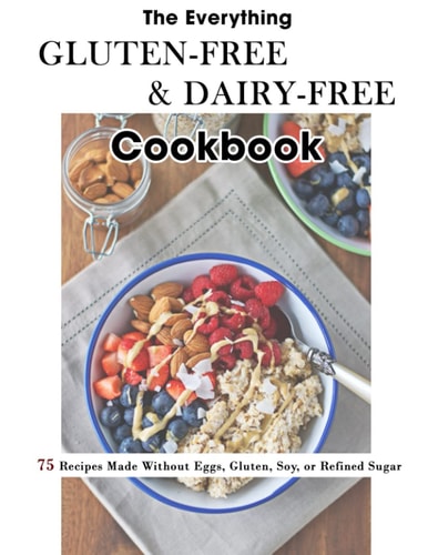 The Everything Gluten-Free & Dairy-Free Cookbook 75 Recipes Made Without Eggs, Gluten, Soy, Or Refined Sugar