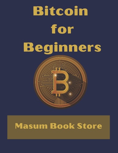 Bitcoin for Beginners by Masum Book Store A Step by Step Guide to Buying, Selling and Investing in Bitcoin.