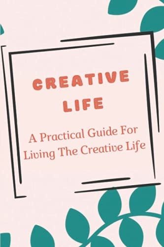 Creative Life A Practical Guide For Living The Creative Life: Create The Creative Space