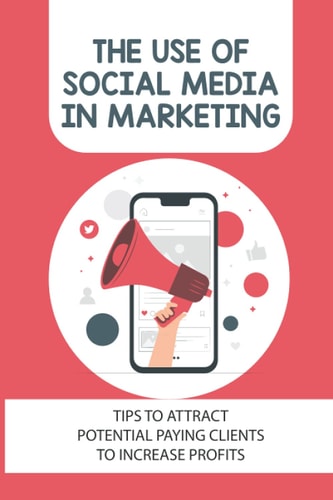 The Use Of Social Media In Marketing Tips To Attract Potential Paying Clients To Increase Profits: How To Do Social Media Marketing
