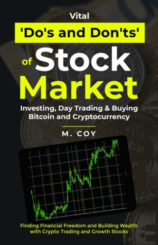 Vital Do's and Don'ts of Stock Market Investing, Day Trading, and Buying Bitcoin, and Cryptocurrencies Finding Financial Freedom and Building Wealth in Cryto Trading and Growth Stocks