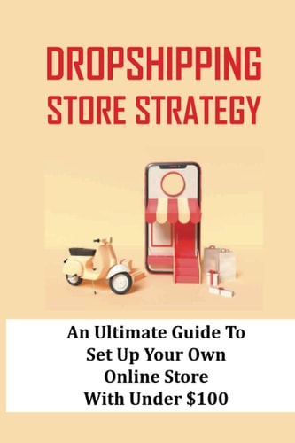 Dropshipping Store Strategy An Ultimate Guide To Set Up Your Own Online Store With Under $100: How To Set Up An Online Store