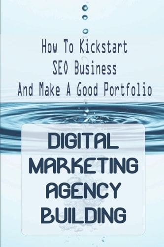 Digital Marketing Agency Building How To Kickstart SEO Business And Make A Good Portfolio: Digital Marketing Agency