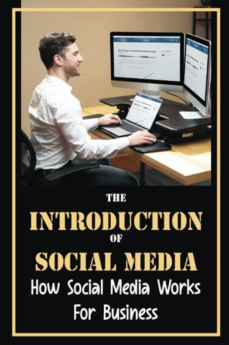 The Introduction Of Social Media How Social Media Works For Business: The Value Of Marketing Techniques