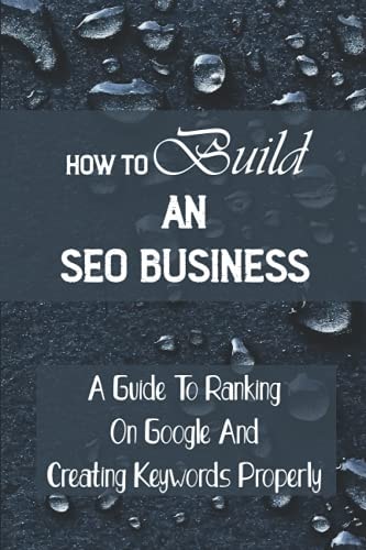 How To Build An SEO Business A Guide To Ranking On Google And Creating Keywords Properly: Legit Marketing Agency