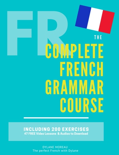 The Complete French Grammar Course French Beginners to Advanced - Including 200 Exercises, Audios and Video Lessons